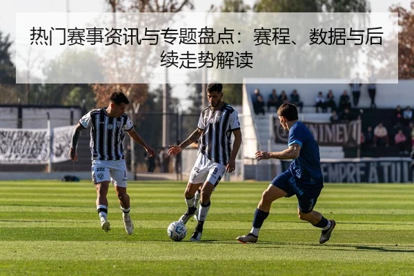 热门赛事资讯与专题盘点：赛程、数据与后续走势解读